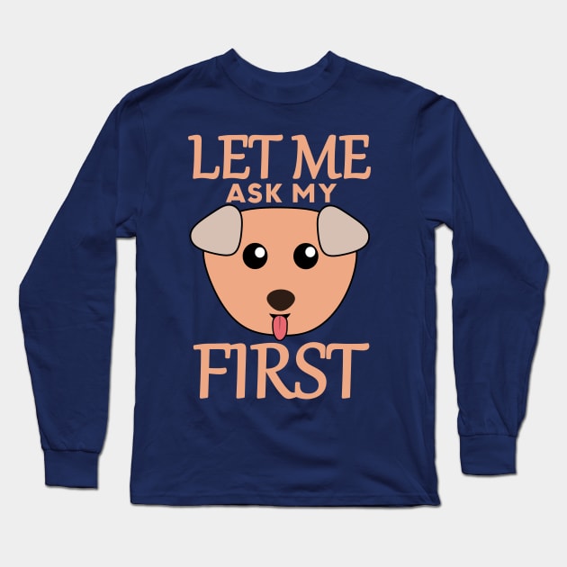 Let Me Ask My Dog First Long Sleeve T-Shirt by Mad&Happy